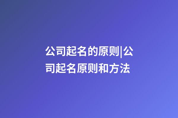 公司起名的原则|公司起名原则和方法-第1张-公司起名-玄机派